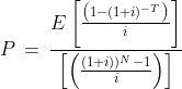 P\, =\,\frac{E\left [ \frac{\left ( 1-(1+i)^{-T} \right )}{i} \right ]}{\left [ \left ( \frac{(1+i))^{N}-1}{i} \right ) \right ]}